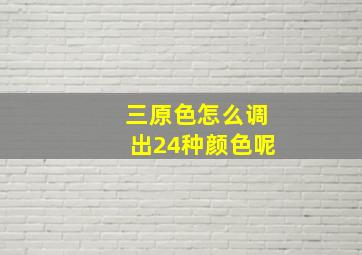 三原色怎么调出24种颜色呢