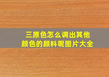 三原色怎么调出其他颜色的颜料呢图片大全