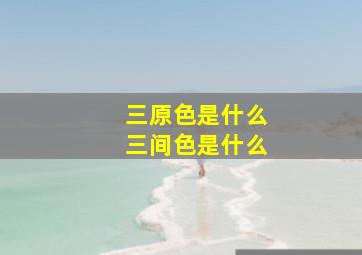 三原色是什么三间色是什么