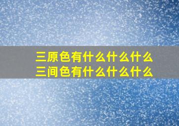 三原色有什么什么什么三间色有什么什么什么