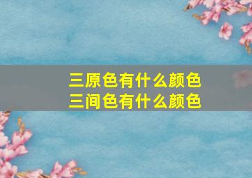 三原色有什么颜色三间色有什么颜色