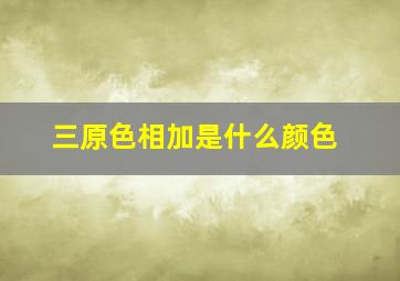 三原色相加是什么颜色