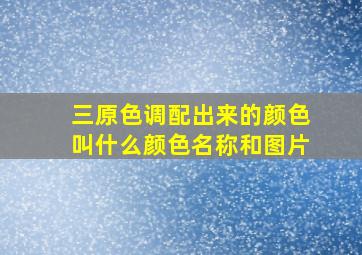 三原色调配出来的颜色叫什么颜色名称和图片