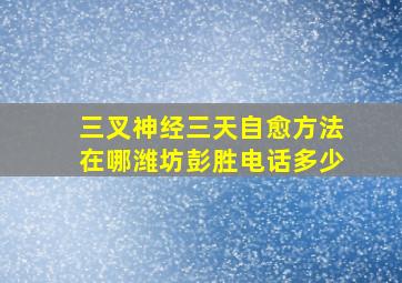 三叉神经三天自愈方法在哪潍坊彭胜电话多少