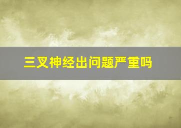 三叉神经出问题严重吗