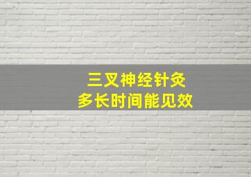 三叉神经针灸多长时间能见效