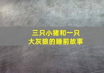 三只小猪和一只大灰狼的睡前故事