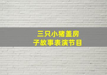 三只小猪盖房子故事表演节目