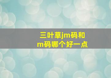 三叶草jm码和m码哪个好一点