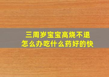 三周岁宝宝高烧不退怎么办吃什么药好的快