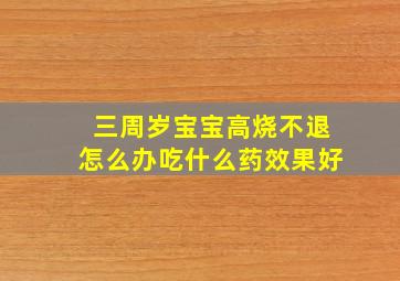 三周岁宝宝高烧不退怎么办吃什么药效果好