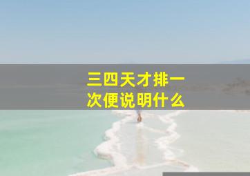 三四天才排一次便说明什么