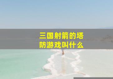 三国射箭的塔防游戏叫什么