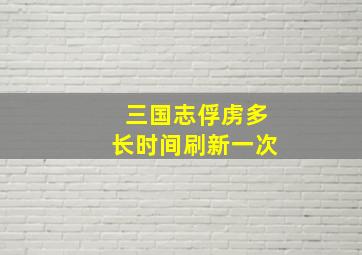 三国志俘虏多长时间刷新一次