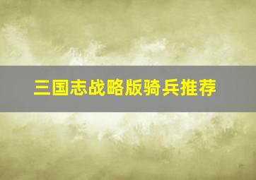 三国志战略版骑兵推荐