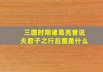 三国时期诸葛亮曾说夫君子之行后面是什么