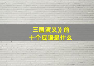 三国演义》的十个成语是什么