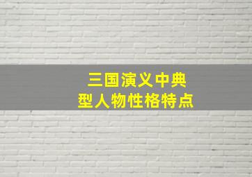 三国演义中典型人物性格特点