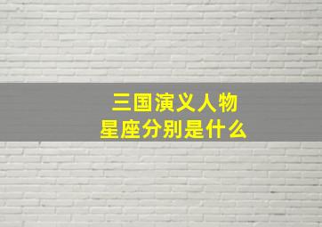 三国演义人物星座分别是什么