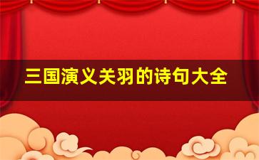 三国演义关羽的诗句大全