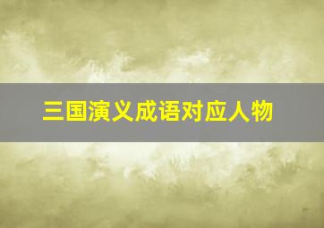 三国演义成语对应人物