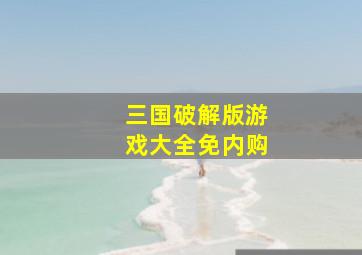 三国破解版游戏大全免内购