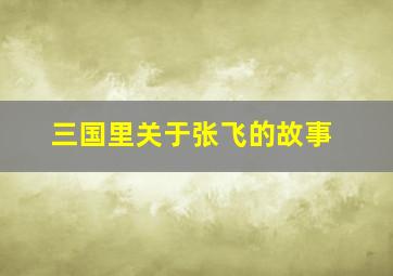 三国里关于张飞的故事