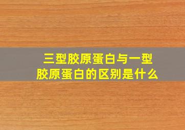 三型胶原蛋白与一型胶原蛋白的区别是什么