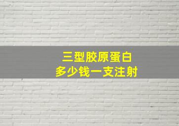 三型胶原蛋白多少钱一支注射