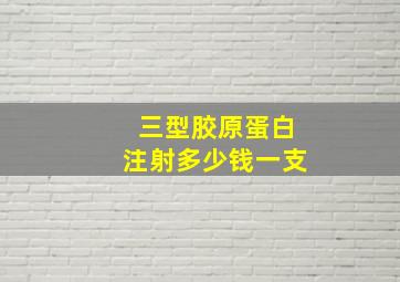 三型胶原蛋白注射多少钱一支