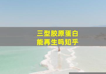 三型胶原蛋白能再生吗知乎