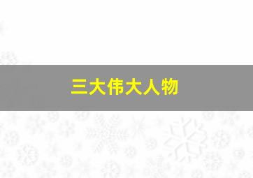 三大伟大人物