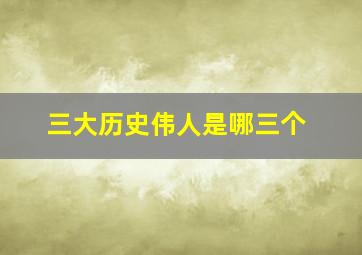 三大历史伟人是哪三个