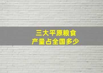 三大平原粮食产量占全国多少