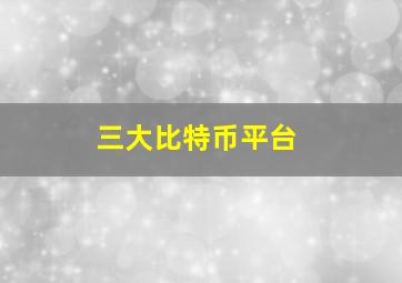 三大比特币平台