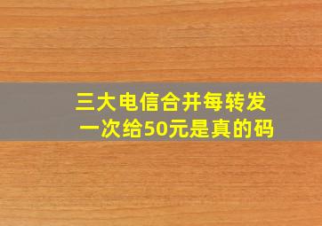 三大电信合并每转发一次给50元是真的码