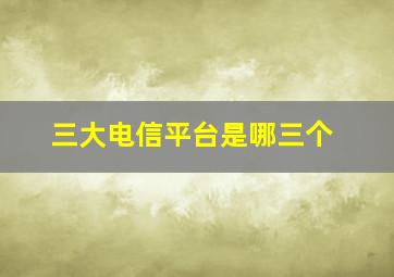 三大电信平台是哪三个