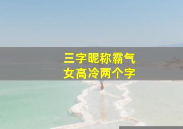 三字昵称霸气女高冷两个字