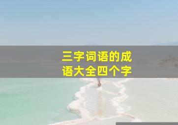 三字词语的成语大全四个字