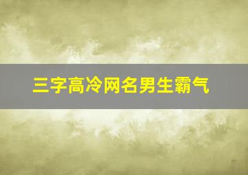 三字高冷网名男生霸气