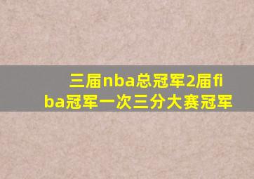 三届nba总冠军2届fiba冠军一次三分大赛冠军