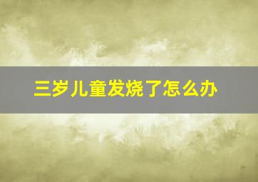 三岁儿童发烧了怎么办