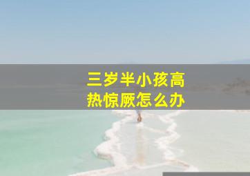 三岁半小孩高热惊厥怎么办