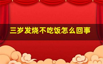 三岁发烧不吃饭怎么回事