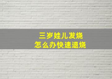 三岁娃儿发烧怎么办快速退烧