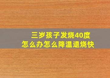 三岁孩子发烧40度怎么办怎么降温退烧快