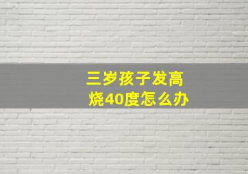 三岁孩子发高烧40度怎么办