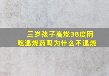 三岁孩子高烧38度用吃退烧药吗为什么不退烧