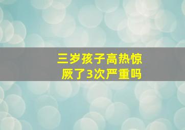 三岁孩子高热惊厥了3次严重吗