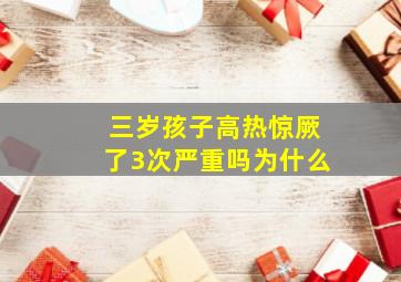 三岁孩子高热惊厥了3次严重吗为什么